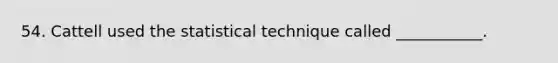 54. Cattell used the statistical technique called ___________.