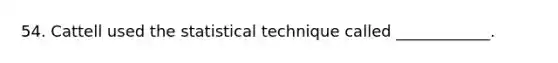 54. Cattell used the statistical technique called ____________.