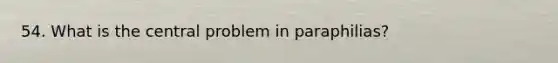 54. What is the central problem in paraphilias?