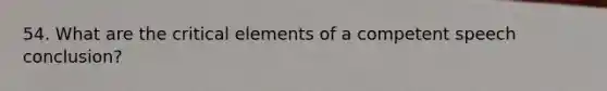 54. What are the critical elements of a competent speech conclusion?