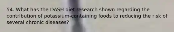 54. What has the DASH diet research shown regarding the contribution of potassium-containing foods to reducing the risk of several chronic diseases?