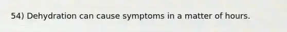 54) Dehydration can cause symptoms in a matter of hours.