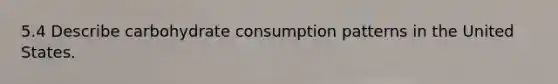 5.4 Describe carbohydrate consumption patterns in the United States.