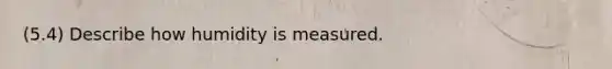 (5.4) Describe how humidity is measured.