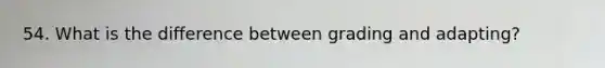 54. What is the difference between grading and adapting?