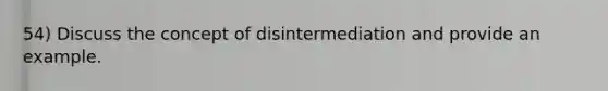 54) Discuss the concept of disintermediation and provide an example.