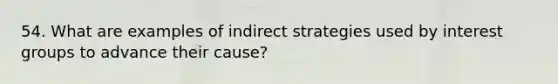 54. What are examples of indirect strategies used by <a href='https://www.questionai.com/knowledge/kiXYXLKJmH-interest-groups' class='anchor-knowledge'>interest groups</a> to advance their cause?