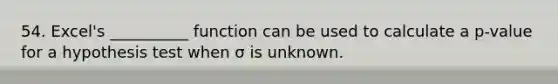 54. Excel's __________ function can be used to calculate a p-value for a hypothesis test when σ is unknown.