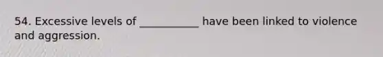 54. Excessive levels of ___________ have been linked to violence and aggression.​