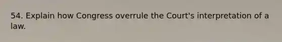 54. Explain how Congress overrule the Court's interpretation of a law.