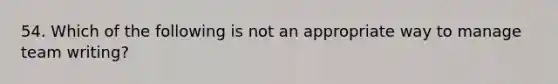 54. Which of the following is not an appropriate way to manage team writing?