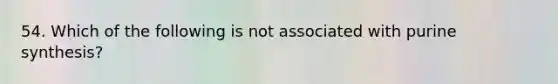 54. Which of the following is not associated with purine synthesis?