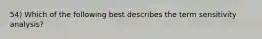 54) Which of the following best describes the term sensitivity analysis?