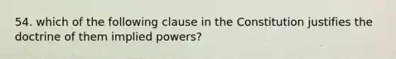 54. which of the following clause in the Constitution justifies the doctrine of them implied powers?