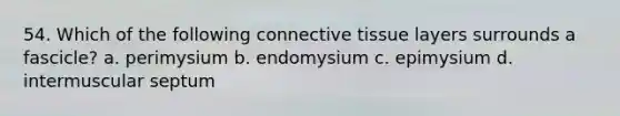 54. Which of the following connective tissue layers surrounds a fascicle? a. perimysium b. endomysium c. epimysium d. intermuscular septum