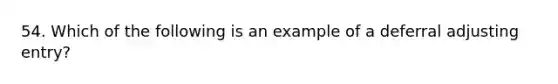 54. Which of the following is an example of a deferral adjusting entry?