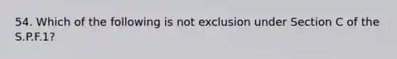 54. Which of the following is not exclusion under Section C of the S.P.F.1?