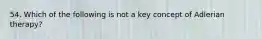 54. Which of the following is not a key concept of Adlerian therapy?