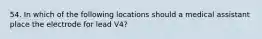 54. In which of the following locations should a medical assistant place the electrode for lead V4?