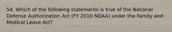 54. Which of the following statements is true of the National Defense Authorization Act (FY 2010 NDAA) under the Family and Medical Leave Act?