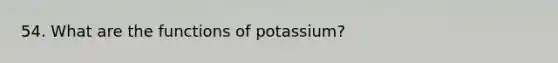 54. What are the functions of potassium?