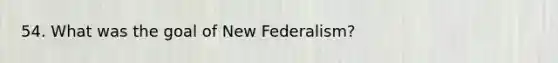 54. What was the goal of New Federalism?