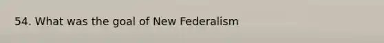 54. What was the goal of New Federalism