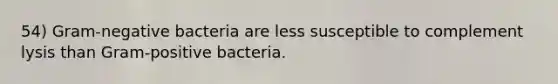 54) Gram-negative bacteria are less susceptible to complement lysis than Gram-positive bacteria.