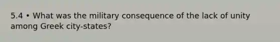 5.4 • What was the military consequence of the lack of unity among Greek city-states?