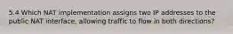 5.4 Which NAT implementation assigns two IP addresses to the public NAT interface, allowing traffic to flow in both directions?