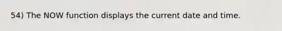 54) The NOW function displays the current date and time.
