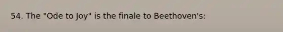 54. The "Ode to Joy" is the finale to Beethoven's: