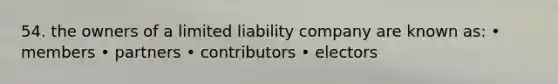 54. the owners of a limited liability company are known as: • members • partners • contributors • electors