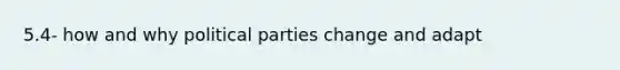 5.4- how and why political parties change and adapt