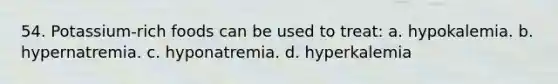 54. Potassium-rich foods can be used to treat: a. hypokalemia. b. hypernatremia. c. hyponatremia. d. hyperkalemia