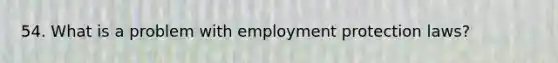 54. What is a problem with employment protection laws?