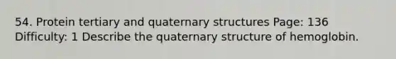 54. Protein tertiary and <a href='https://www.questionai.com/knowledge/kdDvdKgFDT-quaternary-structures' class='anchor-knowledge'>quaternary structures</a> Page: 136 Difficulty: 1 Describe the quaternary structure of hemoglobin.