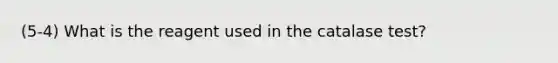 (5-4) What is the reagent used in the catalase test?