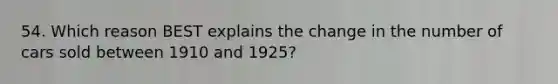 54. Which reason BEST explains the change in the number of cars sold between 1910 and 1925?