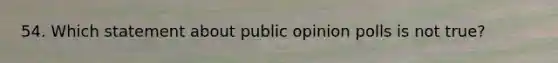 54. Which statement about public opinion polls is not true?