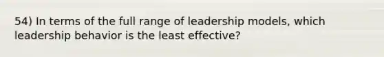 54) In terms of the full range of leadership models, which leadership behavior is the least effective?