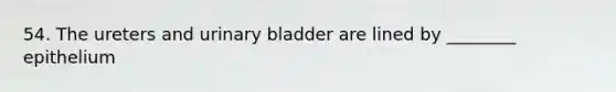 54. The ureters and urinary bladder are lined by ________ epithelium