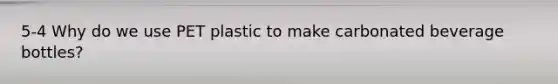 5-4 Why do we use PET plastic to make carbonated beverage bottles?