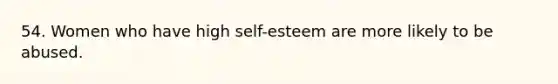 54. Women who have high self-esteem are more likely to be abused.