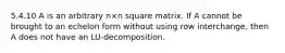 5.4.10 A is an arbitrary n×n square matrix. If A cannot be brought to an echelon form without using row interchange, then A does not have an LU-decomposition.