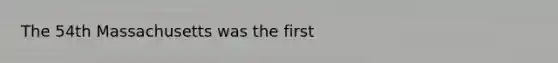 The 54th Massachusetts was the first