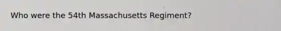 Who were the 54th Massachusetts Regiment?