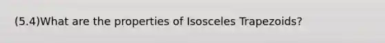 (5.4)What are the properties of <a href='https://www.questionai.com/knowledge/kj7AHotM07-isosceles-trapezoid' class='anchor-knowledge'>isosceles trapezoid</a>s?