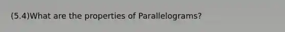 (5.4)What are the properties of Parallelograms?