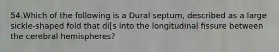 54.Which of the following is a Dural septum, described as a large sickle-shaped fold that di[s into the longitudinal fissure between the cerebral hemispheres?